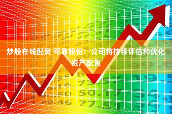 炒股在线配资 可靠股份：公司将持续评估和优化资产配置
