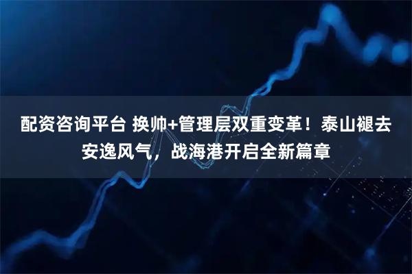 配资咨询平台 换帅+管理层双重变革！泰山褪去安逸风气，战海港开启全新篇章